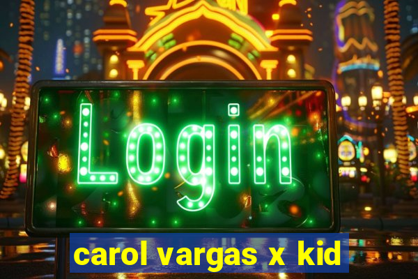 carol vargas x kid